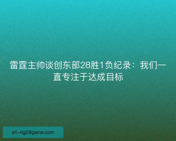 雷霆主帅谈创东部28胜1负纪录：我们一直专注于达成目标