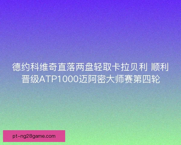 德约科维奇直落两盘轻取卡拉贝利 顺利晋级ATP1000迈阿密大师赛第四轮