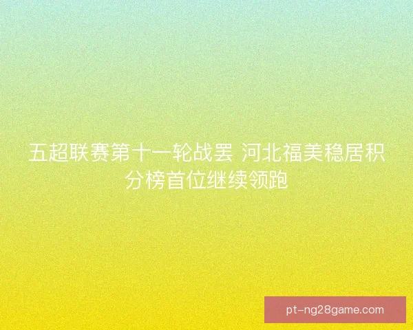 五超联赛第十一轮战罢 河北福美稳居积分榜首位继续领跑