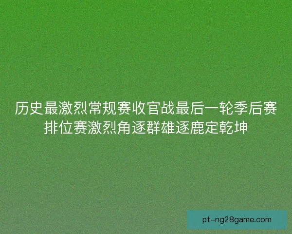 历史最激烈常规赛收官战最后一轮季后赛排位赛激烈角逐群雄逐鹿定乾坤