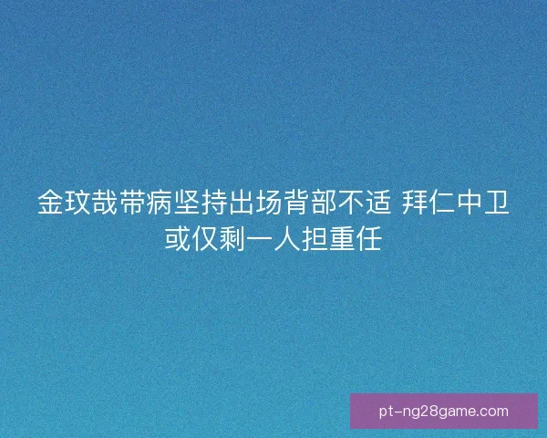 金玟哉带病坚持出场背部不适 拜仁中卫或仅剩一人担重任